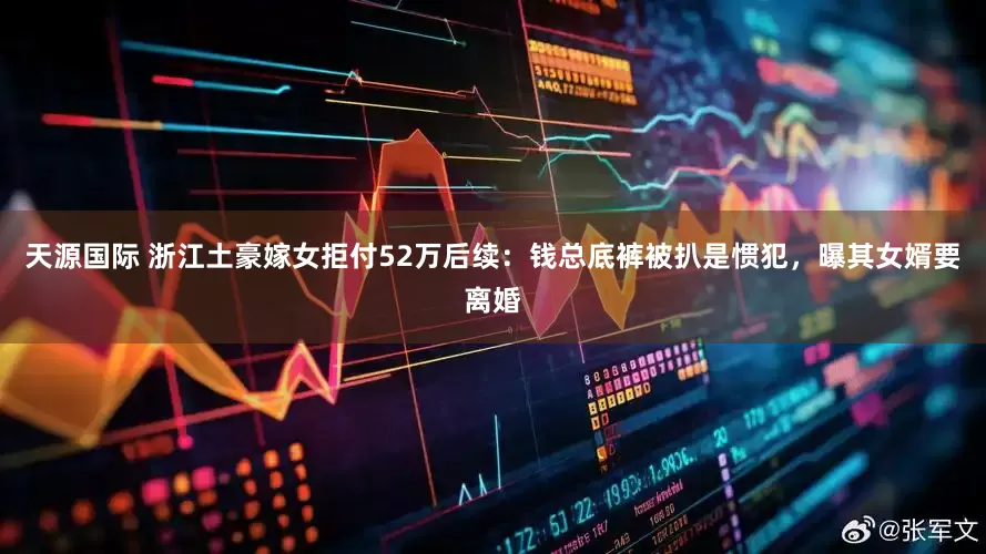 天源国际 浙江土豪嫁女拒付52万后续：钱总底裤被扒是惯犯，曝其女婿要离婚