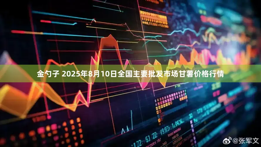 金勺子 2025年8月10日全国主要批发市场甘薯价格行情