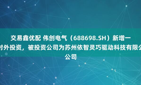交易鑫优配 伟创电气（688698.SH）新增一起对外投资，被投资公司为苏州依智灵巧驱动科技有限公司