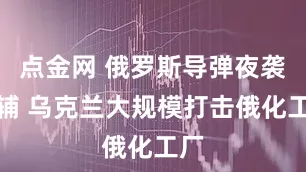 点金网 俄罗斯导弹夜袭基辅 乌克兰大规模打击俄化工厂
