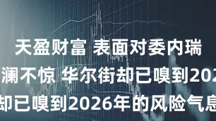 天盈财富 表面对委内瑞拉变局波澜不惊 华尔街却已嗅到2026年的风险气息