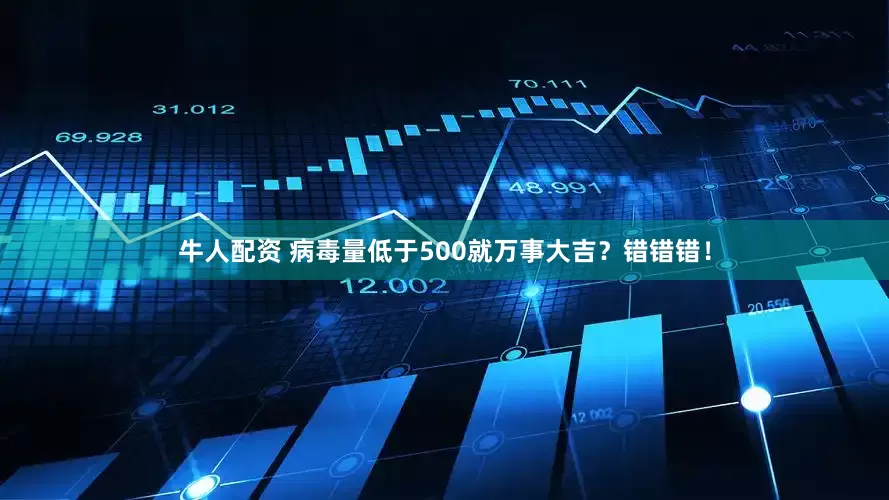 牛人配资 病毒量低于500就万事大吉？错错错！