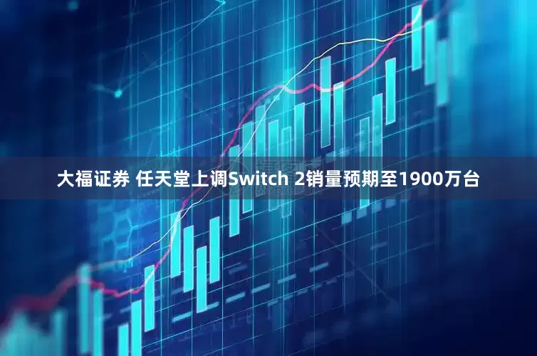 大福证券 任天堂上调Switch 2销量预期至1900万台